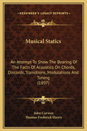 Musical Statics: An Attempt to Show the Bearing of the Facts of Acoustics on Chords, Discords, Transitions, Modulations, and Tuning, as Used by Modern Musicians