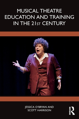 Musical Theatre Education and Training in the 21st Century - O'Bryan, Jessica, and Harrison, Scott D