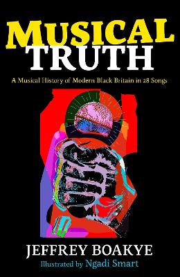 Musical Truth: A Musical History of Modern Black Britain in 28 Songs - Boakye, Jeffrey