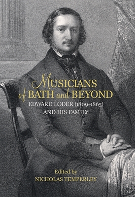 Musicians of Bath and Beyond: Edward Loder (1809-1865) and His Family - Nicholas Temperley, Nicholas (Contributions by), and Mero, Alison (Contributions by), and Clarke, Andrew (Contributions by)