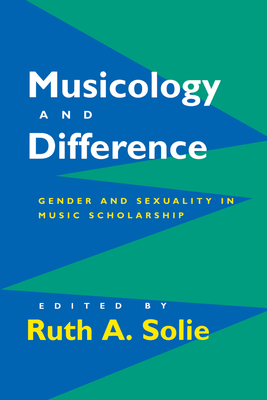 Musicology and Difference: Gender and Sexuality in Music Scholarship - Solie, Ruth A (Editor)
