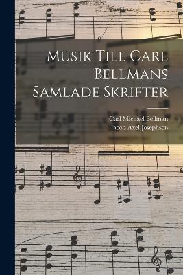 Musik Till Carl Bellmans Samlade Skrifter - Bellman, Carl Michael, and Josephson, Jacob Axel