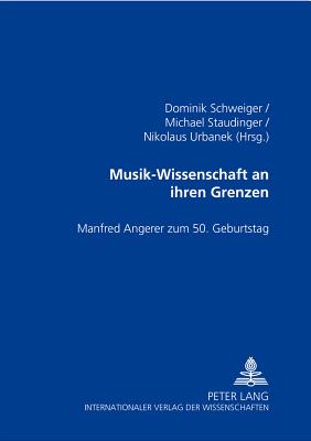 Musik-Wissenschaft an Ihren Grenzen: Manfred Angerer Zum 50. Geburtstag - Schweiger, Dominik (Editor), and Staudinger, Michael (Editor), and Urbanek, Nikolaus (Editor)