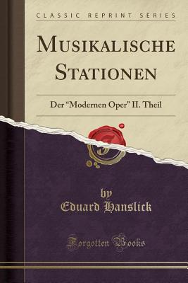 Musikalische Stationen: Der "modernen Oper" II. Theil (Classic Reprint) - Hanslick, Eduard