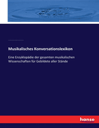 Musikalisches Konversationslexikon: Eine Enzyklop?die der gesamten musikalischen Wissenschaften f?r Gebildete aller St?nde