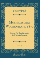 Musikalisches Wochenblatt, 1870, Vol. 1: Organ Fr Tonknstler Und Musikfreunde (Classic Reprint)