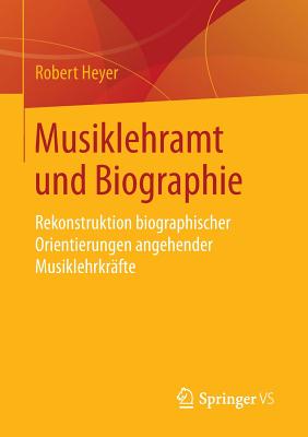 Musiklehramt Und Biographie: Rekonstruktion Biographischer Orientierungen Angehender Musiklehrkrafte - Heyer, Robert