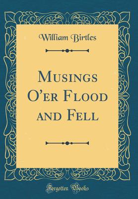 Musings O'er Flood and Fell (Classic Reprint) - Birtles, William