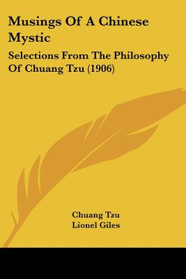 Musings Of A Chinese Mystic: Selections From The Philosophy Of Chuang Tzu (1906) - Tzu, Chuang, and Giles, Lionel, Professor (Introduction by)