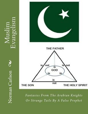 Muslim Evangelism: Fantasies From The Arabian Knights Or Strange Tails By A False Prophet - Carlson, Norman E