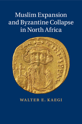 Muslim Expansion and Byzantine Collapse in North Africa - Kaegi, Walter E.