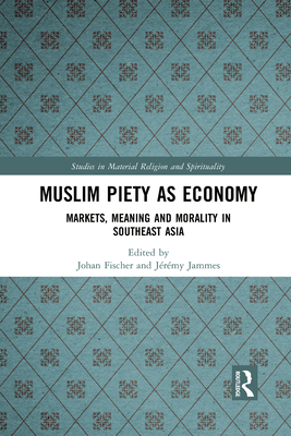 Muslim Piety as Economy: Markets, Meaning and Morality in Southeast Asia - Fischer, Johan (Editor), and Jammes, Jrmy (Editor)