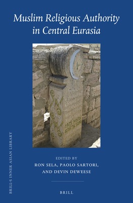 Muslim Religious Authority in Central Eurasia - Sela, Ron (Editor), and Sartori, Paolo (Editor), and Deweese, Devin (Editor)