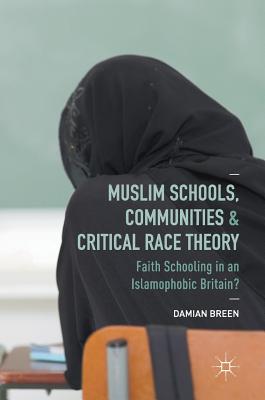 Muslim Schools, Communities and Critical Race Theory: Faith Schooling in an Islamophobic Britain? - Breen, Damian