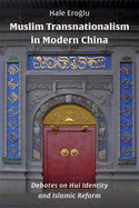 Muslim Transnationalism in Modern China: Debates on Hui Identity and Islamic Reform