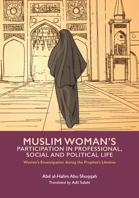 Muslim Woman's Participation in Professional, Social and Political Life - Shuqqah, Abd Al-Halim Abu, and Salahi, Adil (Translated by)