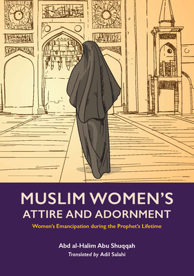 Muslim Women's Attire and Adornment: Women's Emancipation During the Prophet's Lifetime - Abu Shuqqah, Abd Al-Halim, and Salahi, Adil (Translated by)