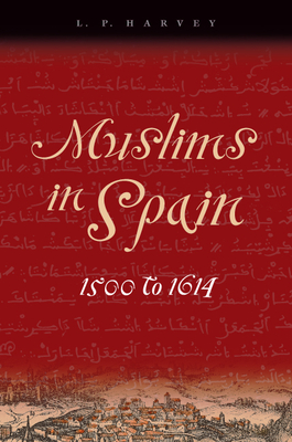 Muslims in Spain, 1500 to 1614 - Harvey, L P, M.A., D.Phil.