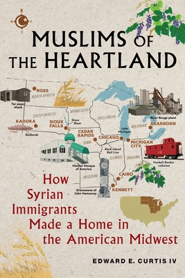 Muslims of the Heartland: How Syrian Immigrants Made a Home in the American Midwest - Curtis IV, Edward E.
