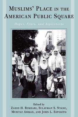 Muslims' Place in the American Public Square: Hope, Fears, and Aspirations - Bukhari, Zahid H (Editor), and Nyang, Sulayman S (Editor), and Ahmad, Mumtaz (Editor)