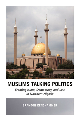 Muslims Talking Politics: Framing Islam, Democracy, and Law in Northern Nigeria - Kendhammer, Brandon