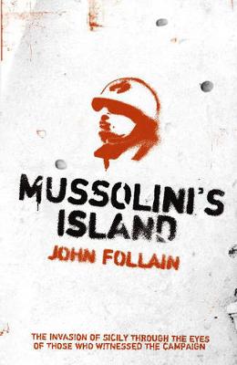 Mussolini's Island: The Invasion of Sicily Through the Eyes of the People Who Witnessed the Campaign - Follain, John