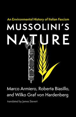 Mussolini's Nature: An Environmental History of Italian Fascism - Armiero, Marco, and Biasillo, Roberta, and Graf Von Hardenberg, Wilko