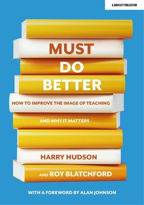 Must do better: How to improve the image of teaching and why it matters - Hudson, Harry, and Blatchford, Roy