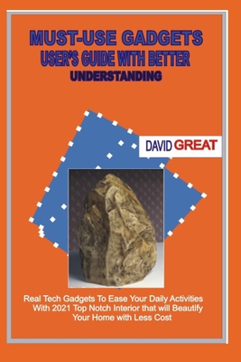 Must- Use Gadgets User's Guide with Better Understanding: Real Tech Gadgets To Ease Your Daily Activities With 2021 Top Notch Interior that will beautify your Home With Less Cost - Great, David