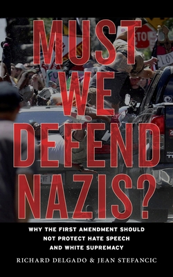 Must We Defend Nazis?: Why the First Amendment Should Not Protect Hate Speech and White Supremacy - Delgado, Richard, and Stefancic, Jean