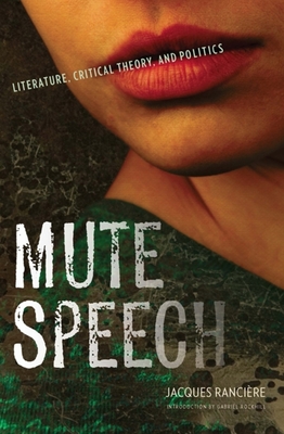 Mute Speech: Literature, Critical Theory, and Politics - Ranciere, Jacques, and Swenson, James (Translated by), and Rockhill, Gabriel (Introduction by)