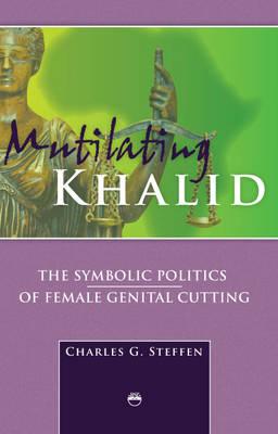 Mutilating Khalid: The Symbolic Politics of Female Genital Cutting - Steffen, Charles G