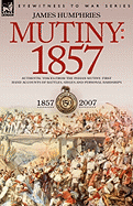 Mutiny: 1857-Authentic Voices from the Indian Mutiny-First Hand Accounts of Battles, Sieges and Personal Hardships