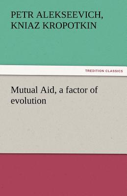 Mutual Aid, a Factor of Evolution - Kropotkin, Petr Alekseevich