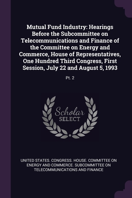 Mutual Fund Industry: Hearings Before the Subcommittee on Telecommunications and Finance of the Committee on Energy and Commerce, House of Representatives, One Hundred Third Congress, First Session, July 22 and August 5, 1993: Pt. 2 - United States Congress House Committe (Creator)