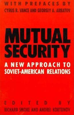 Mutual Security: A New Approach to Soviet-American Relations - Smoke, Richard, Professor (Editor), and Kortunov, Andrei (Editor), and Vance, Cyrus R (Designer)