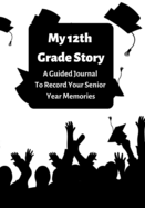 My 12th Grade Story: A Guided Journal To Record Your Senior Year Memories