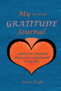 My 30 Week Gratitude Journal: A Place to Celebrate the Pleasures Experienced Every Day