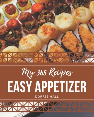 My 365 Easy Appetizer Recipes: Keep Calm and Try Easy Appetizer Cookbook - Hall, Dorris