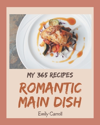 My 365 Romantic Main Dish Recipes: A Timeless Romantic Main Dish Cookbook - Carroll, Emily