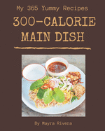 My 365 Yummy 300-Calorie Main Dish Recipes: The Yummy 300-Calorie Main Dish Cookbook for All Things Sweet and Wonderful!