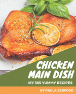 My 365 Yummy Chicken Main Dish Recipes: Yummy Chicken Main Dish Cookbook - All The Best Recipes You Need are Here!