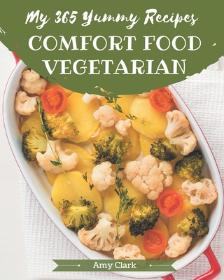 My 365 Yummy Comfort Food Vegetarian Recipes: A Timeless Yummy Comfort Food Vegetarian Cookbook - Clark, Amy