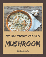 My 365 Yummy Mushroom Recipes: A Yummy Mushroom Cookbook for Effortless Meals