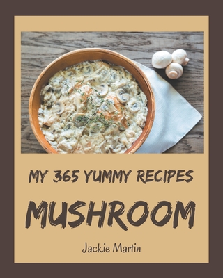 My 365 Yummy Mushroom Recipes: A Yummy Mushroom Cookbook for Effortless Meals - Martin, Jackie