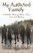 My Addicted Family: A Mother's Story of Shame, Pain, Loss, and Healing