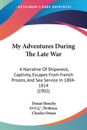 My Adventures During The Late War: A Narrative Of Shipwreck, Captivity, Escapes From French Prisons, And Sea Service In 1804-1814 (1902)