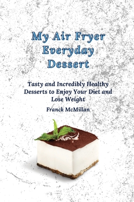 My air Fryer Everyday Dessert: Tasty and Incredibly Healthy Desserts to Enjoy Your Diet and Lose Weight - McMillan, Franck