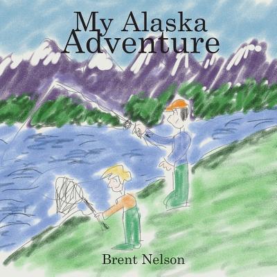 My Alaska Adventure - Nelson, Brent