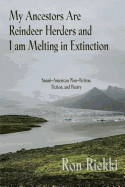 My Ancestors Are Reindeer Herders and I Am Melting In Extinction: Saami-American Non-Fiction, Fiction, and Poetry